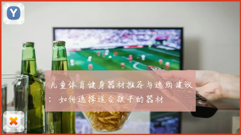 儿童体育健身器材推荐与选购建议：如何选择适合孩子的器材