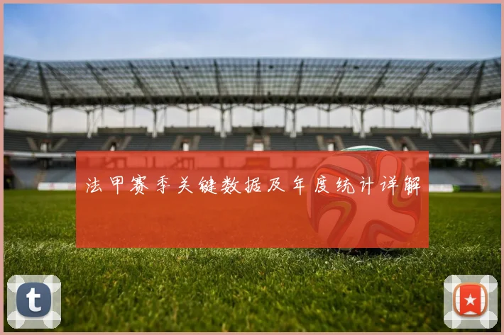 法甲赛季关键数据及年度统计详解