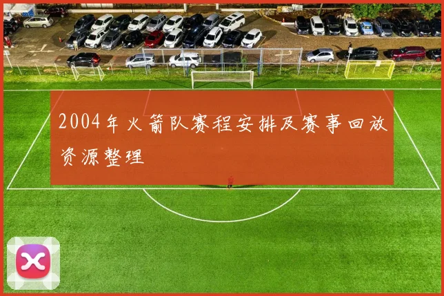2004年火箭队赛程安排及赛事回放资源整理