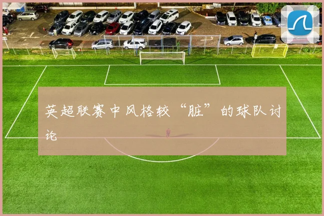 英超联赛中风格较“脏”的球队讨论