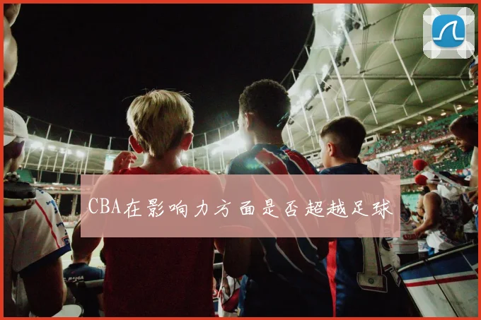 CBA在影响力方面是否超越足球