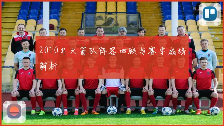 2010年火箭队阵容回顾与赛季成绩解析