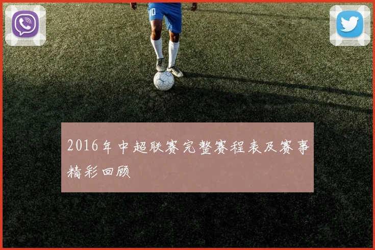 2016年中超联赛完整赛程表及赛事精彩回顾