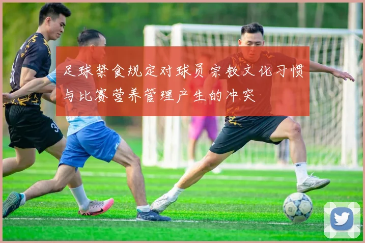 足球禁食规定对球员宗教文化习惯与比赛营养管理产生的冲突