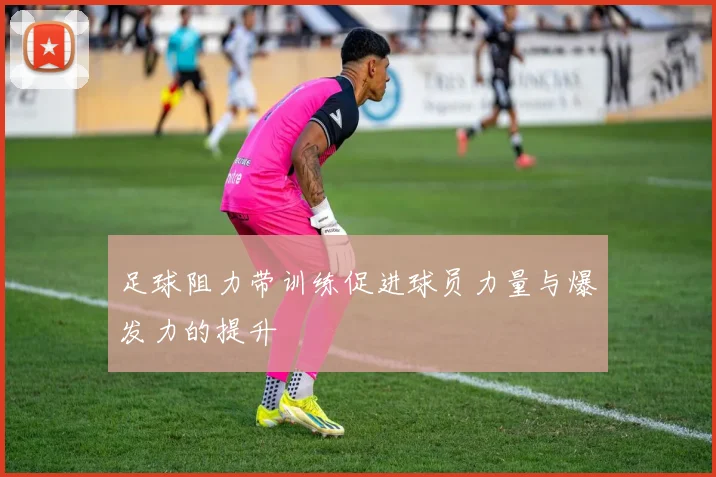 足球阻力带训练促进球员力量与爆发力的提升