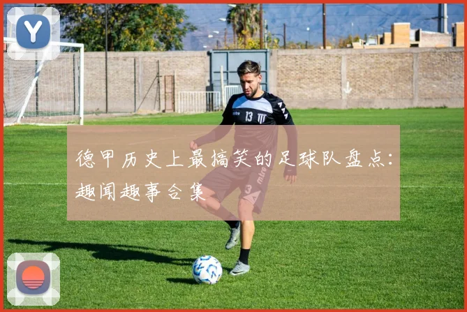 德甲历史上最搞笑的足球队盘点：趣闻趣事合集